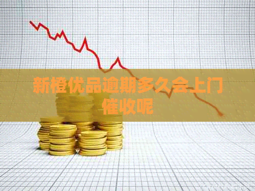 新橙优品逾期多久会上门呢