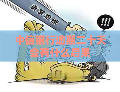 中信银行逾期二十天会有什么后果