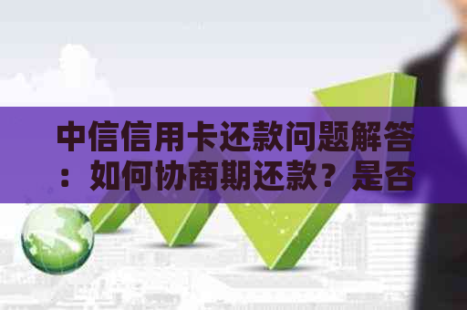 中信信用卡还款问题解答：如何协商期还款？是否可以减免利息？