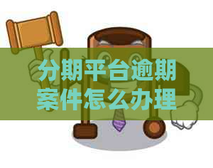 分期平台逾期案件怎么办理