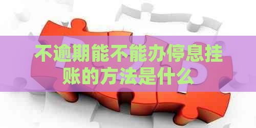 不逾期能不能办停息挂账的方法是什么
