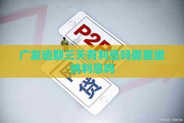广发逾期三天有利息吗需要缴纳利息吗
