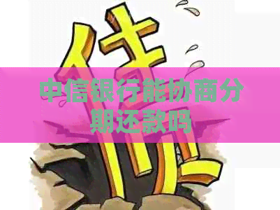 中信银行能协商分期还款吗