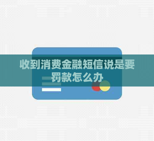 收到消费金融短信说是要罚款怎么办