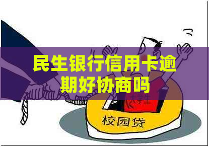 民生银行信用卡逾期好协商吗