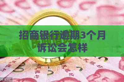 招商银行逾期3个月诉讼会怎样