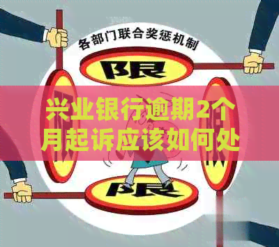 兴业银行逾期2个月起诉应该如何处理