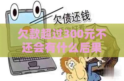 欠款超过300元不还会有什么后果