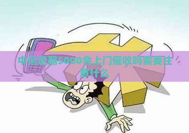 中信逾期5000会上门吗需要注意什么