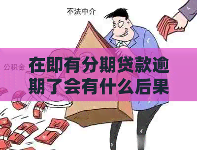 在即有分期贷款逾期了会有什么后果如何解决
