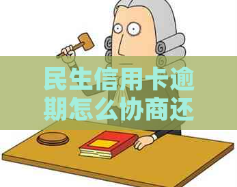 民生信用卡逾期怎么协商还款方式