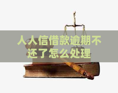 人人信借款逾期不还了怎么处理