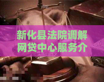新化县法院调解网贷中心服务介绍