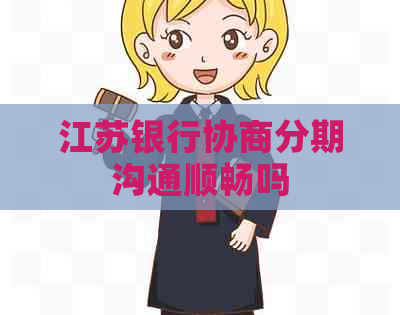 江苏银行协商分期沟通顺畅吗