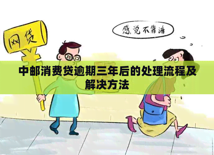 中邮消费贷逾期三年后的处理流程及解决方法