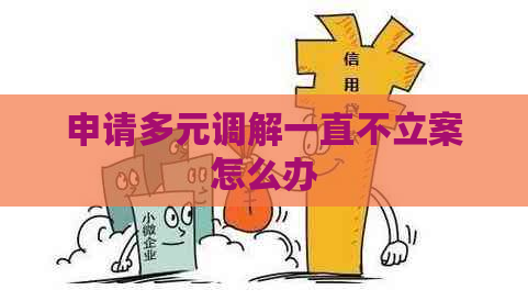 申请多元调解一直不立案怎么办