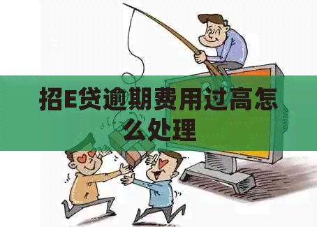 招E贷逾期费用过高怎么处理