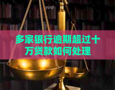 多家银行逾期超过十万贷款如何处理
