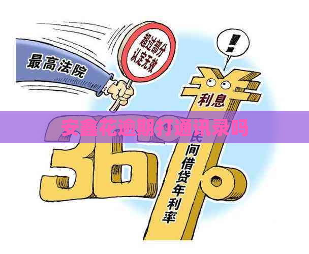 安鑫花逾期打通讯录吗