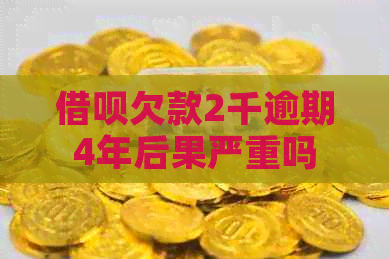 网贷欠款2千逾期4年后果严重吗