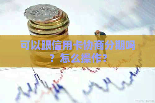 可以跟信用卡协商分期吗？怎么操作？