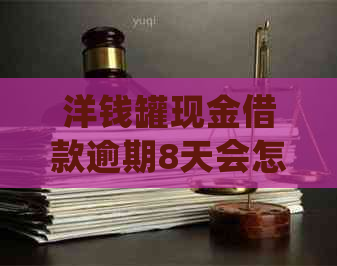 洋钱罐现金借款逾期8天会怎样处理