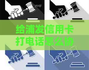 给浦发信用卡打电话怎么协商还款分期还本金？95528电话是否用于协商？