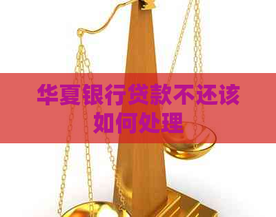 华夏银行贷款不还该如何处理