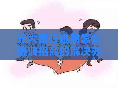 光大银行逾期怎么协调招商的解决办法