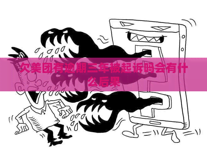 欠美团有逾期三年被起诉吗会有什么后果