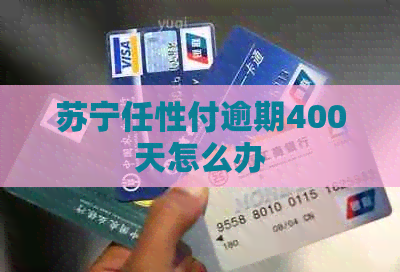 苏宁任性付逾期400天怎么办