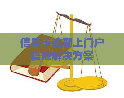 信用卡逾期上门户籍地解决方案