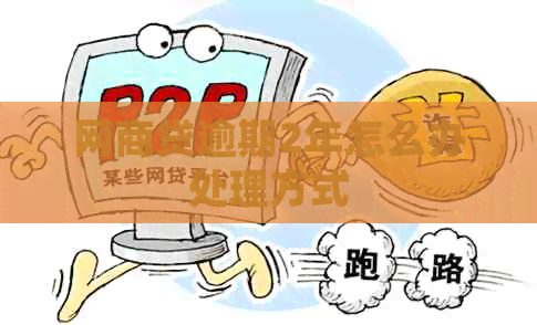 网贷逾期2年怎么办处理方式