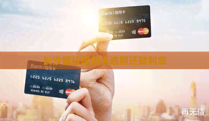 长沙银行信用卡逾期还款利息