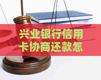 兴业银行信用卡协商还款怎么协商有效果