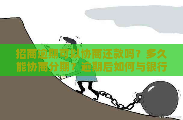 招商逾期可以协商还款吗？多久能协商分期？逾期后如何与银行协商还款？