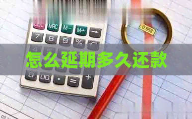怎么延期多久还款