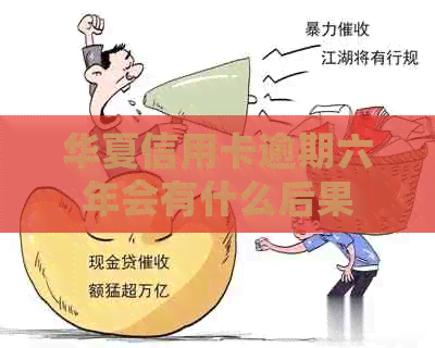 华夏信用卡逾期六年会有什么后果