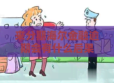 来分期海尔金融逾期会有什么后果