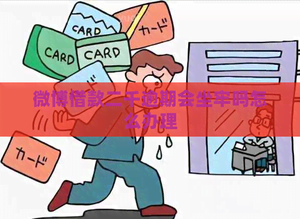 微博借款二千逾期会坐牢吗怎么办理