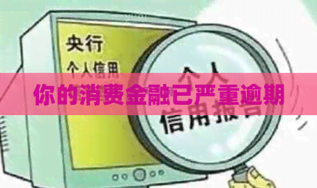 你的消费金融已严重逾期