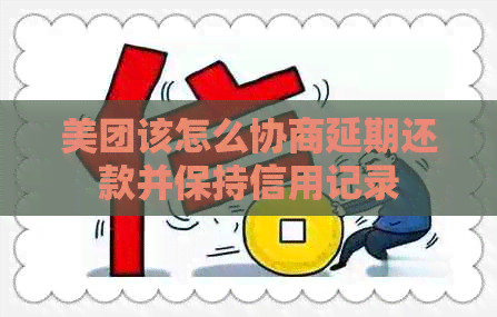 美团该怎么协商延期还款并保持信用记录