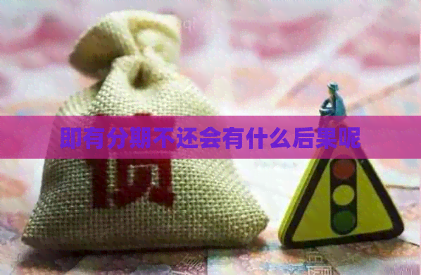 即有分期不还会有什么后果呢