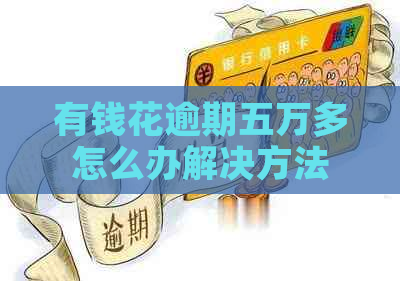 有钱花逾期五万多怎么办解决方法