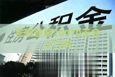 信用卡逾期20070天会上门吗