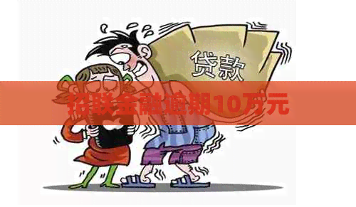 招联金融逾期10万元
