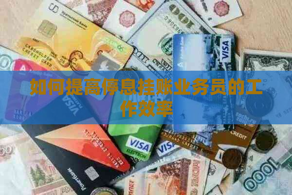 如何提高停息挂账业务员的工作效率