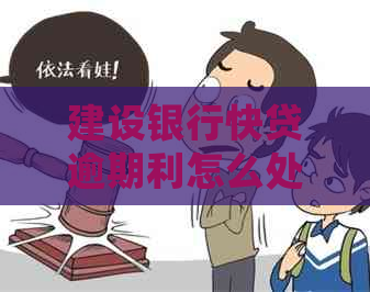 建设银行快贷逾期利怎么处理