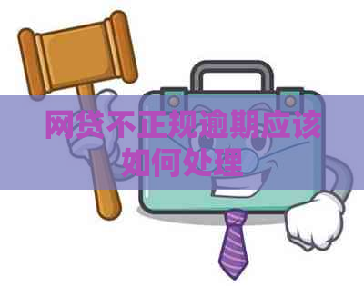 网贷不正规逾期应该如何处理