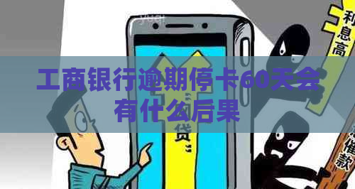 工商银行逾期停卡60天会有什么后果